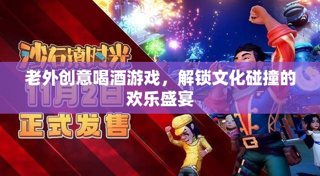 老外創(chuàng)意喝酒游戲，解鎖文化碰撞的歡樂盛宴