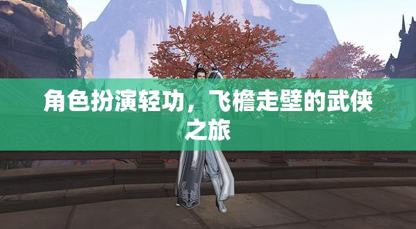 飛檐走壁，武俠世界的輕功角色扮演之旅