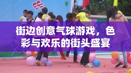 色彩與歡樂的街頭盛宴，街邊創(chuàng)意氣球游戲