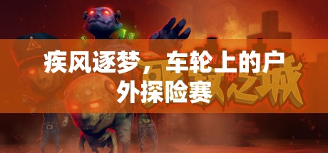 疾風(fēng)逐夢，車輪上的戶外探險(xiǎn)賽
