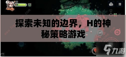 探索未知的邊界，H的神秘策略游戲