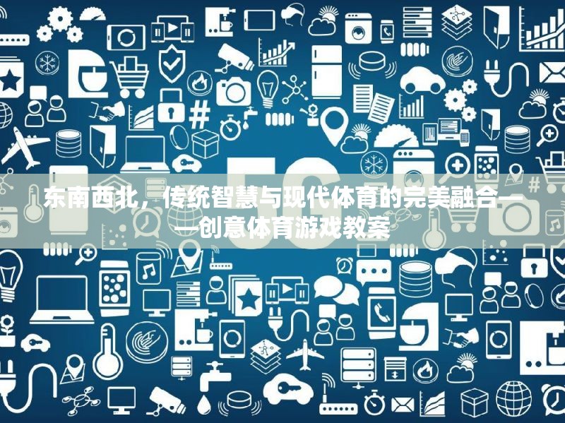 東南西北，傳統(tǒng)智慧與現(xiàn)代體育的創(chuàng)意融合——設(shè)計(jì)獨(dú)特體育游戲教案