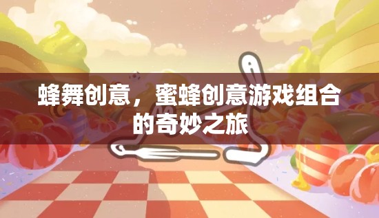 蜂舞創(chuàng)意，蜜蜂創(chuàng)意游戲組合的奇妙之旅