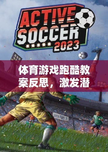 體育游戲跑酷教案反思，激發(fā)潛能，挑戰(zhàn)極限的跑酷之旅