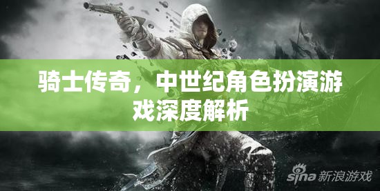 中世紀(jì)騎士傳奇，深度解析與角色扮演的魅力