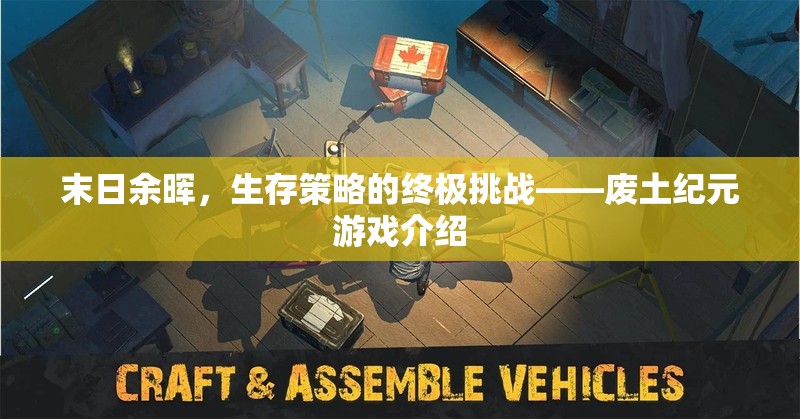 廢土紀(jì)元，末日余暉下的生存策略挑戰(zhàn)