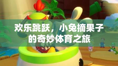 小兔歡樂(lè)跳躍，一場(chǎng)摘果子的奇妙體育冒險(xiǎn)