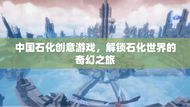 解鎖石化世界的奇幻之旅，中國石化的創(chuàng)意游戲