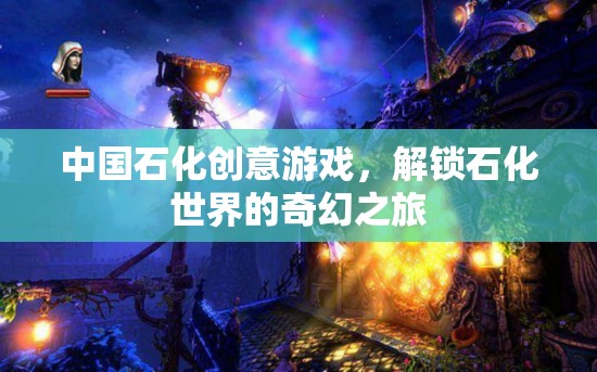 解鎖石化世界的奇幻之旅，中國石化的創(chuàng)意游戲