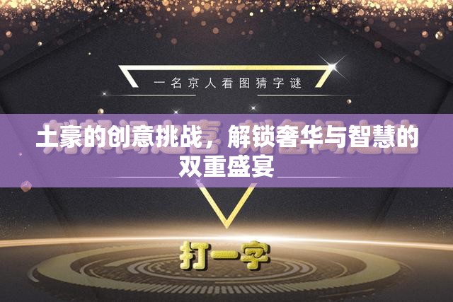 解鎖奢華與智慧的雙重盛宴，土豪的創(chuàng)意挑戰(zhàn)
