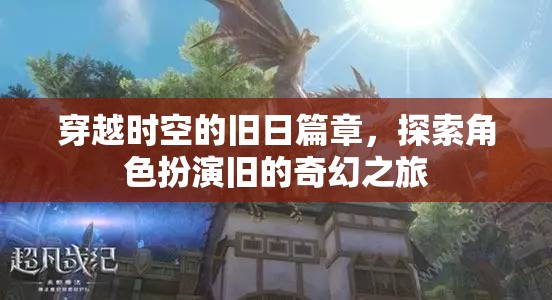 穿越時(shí)空的奇幻之旅，探索舊日角色扮演的奇幻篇章  第2張