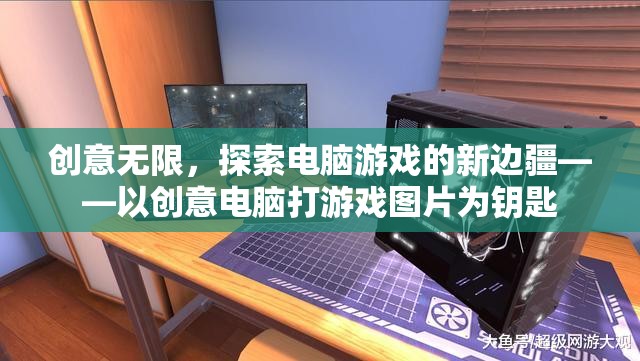 創(chuàng)意電腦游戲，以圖片為鑰匙，探索新邊疆
