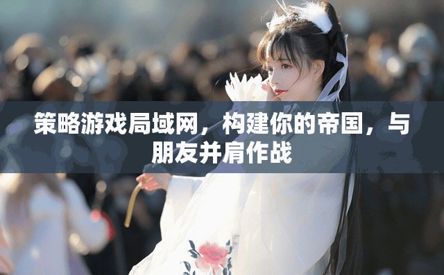 構(gòu)建帝國(guó)，并肩作戰(zhàn)，在策略游戲局域網(wǎng)中打造你的傳奇