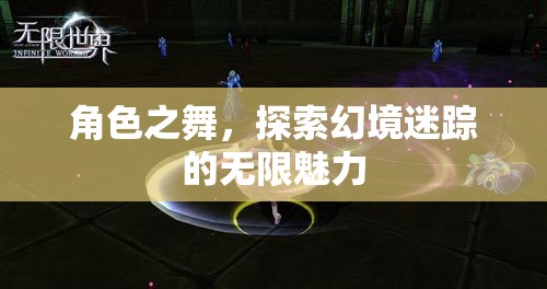 幻境迷蹤，角色之舞的無限魅力探索