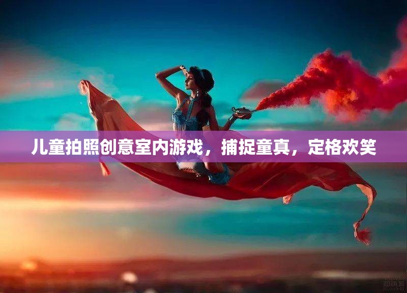 兒童拍照創(chuàng)意室內(nèi)游戲，捕捉童真，定格歡笑