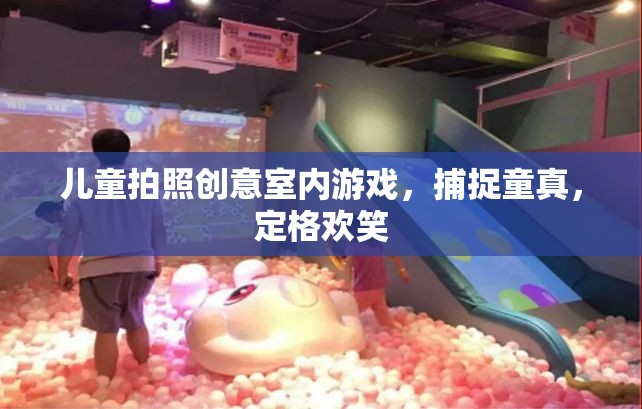 兒童拍照創(chuàng)意室內(nèi)游戲，捕捉童真，定格歡笑