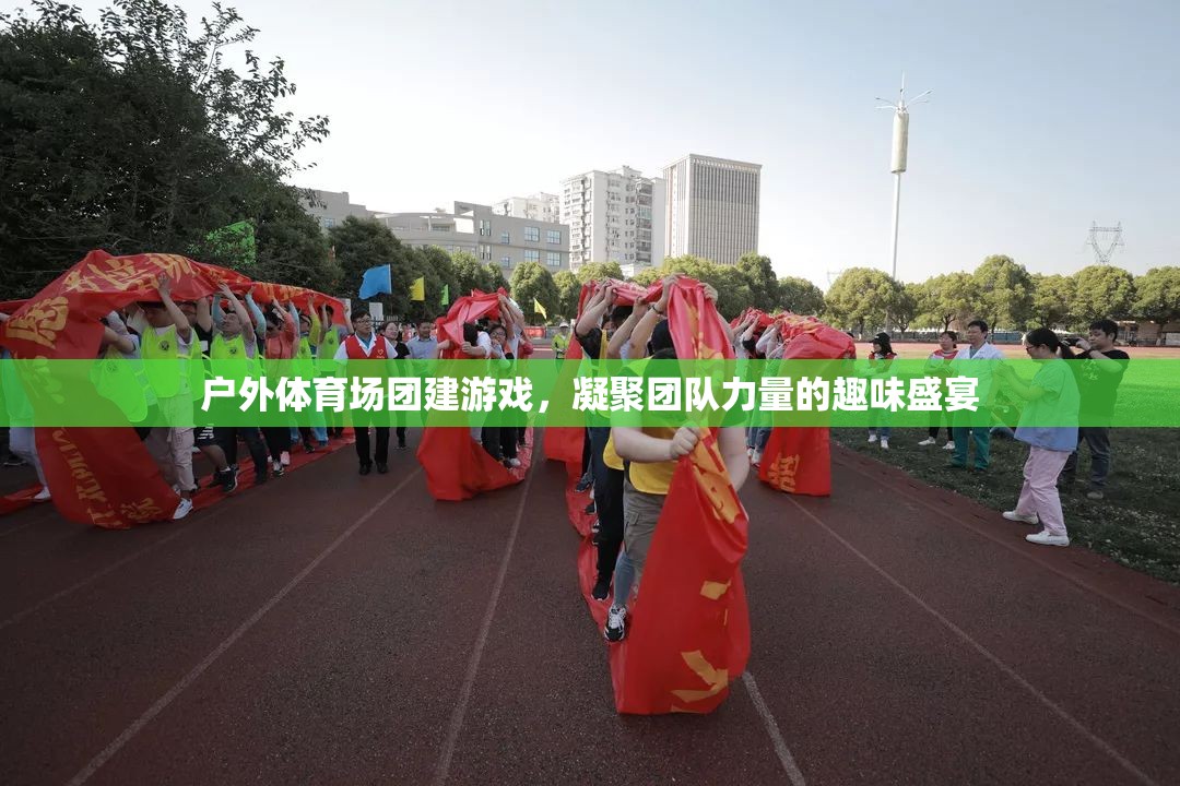 戶外體育場(chǎng)團(tuán)建游戲，凝聚團(tuán)隊(duì)力量的趣味盛宴