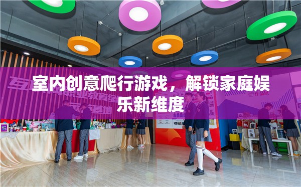 解鎖家庭娛樂新維度，室內創(chuàng)意爬行游戲