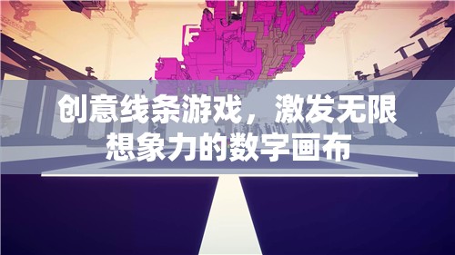 創(chuàng)意線條游戲，解鎖無限想象力的數(shù)字畫布
