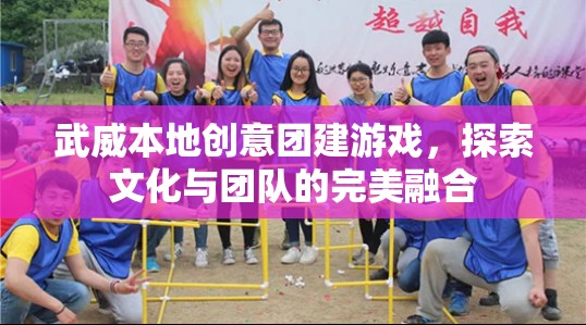 武威文化之旅，探索創(chuàng)意團建游戲與團隊精神的完美融合