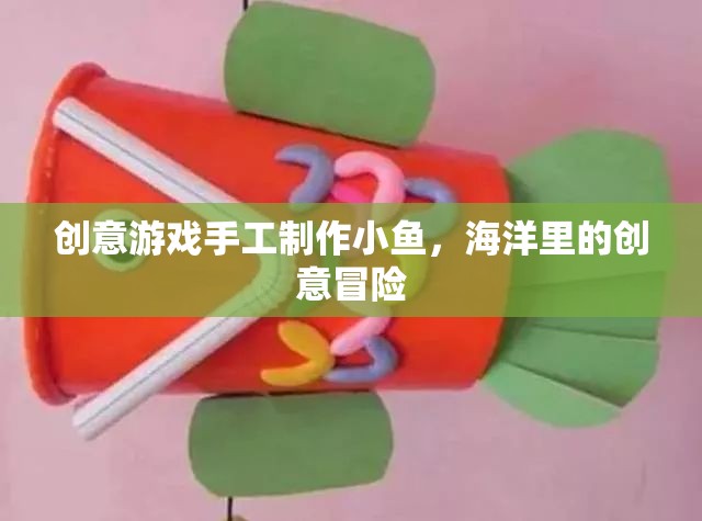 創(chuàng)意手工，打造海洋冒險(xiǎn)的小魚(yú)之旅