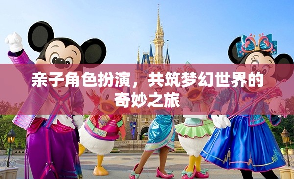親子角色扮演，共筑夢幻世界的奇妙探險