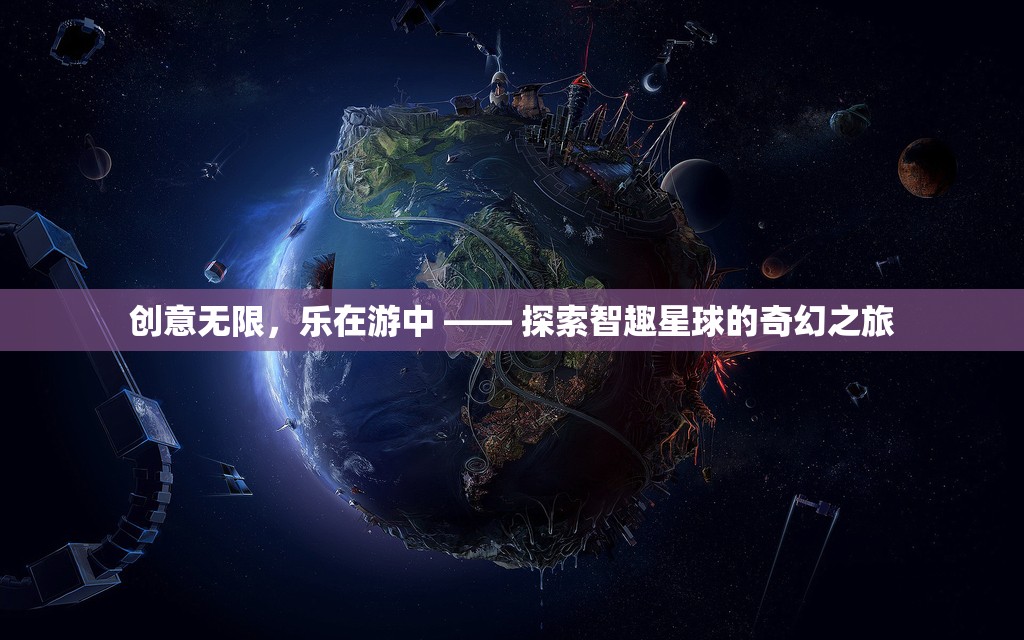 智趣星球，創(chuàng)意無(wú)限，樂(lè)在游中的奇幻之旅