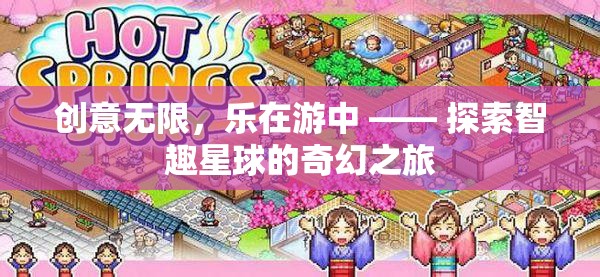 智趣星球，創(chuàng)意無(wú)限，樂(lè)在游中的奇幻之旅