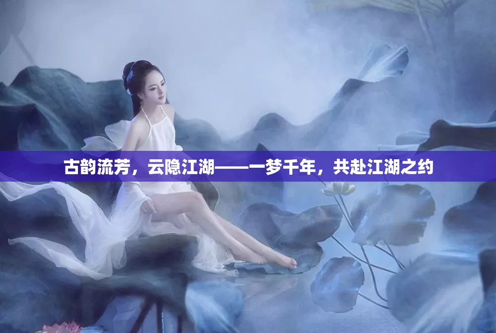 古韻云隱江湖，共赴千年之約的江湖夢