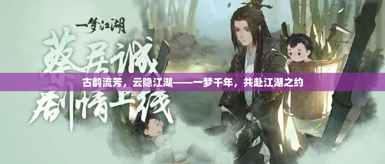 古韻云隱江湖，共赴千年之約的江湖夢