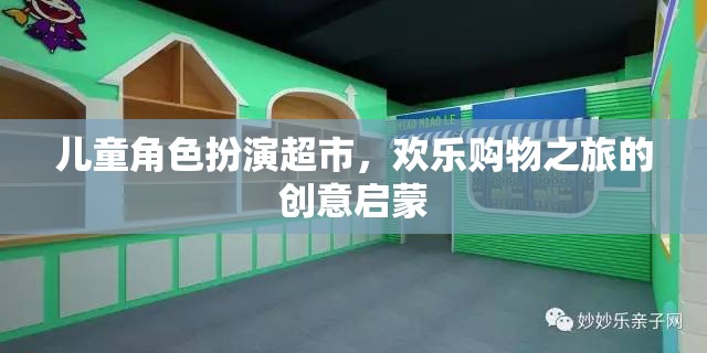 兒童角色扮演超市，創(chuàng)意啟蒙的歡樂購物之旅