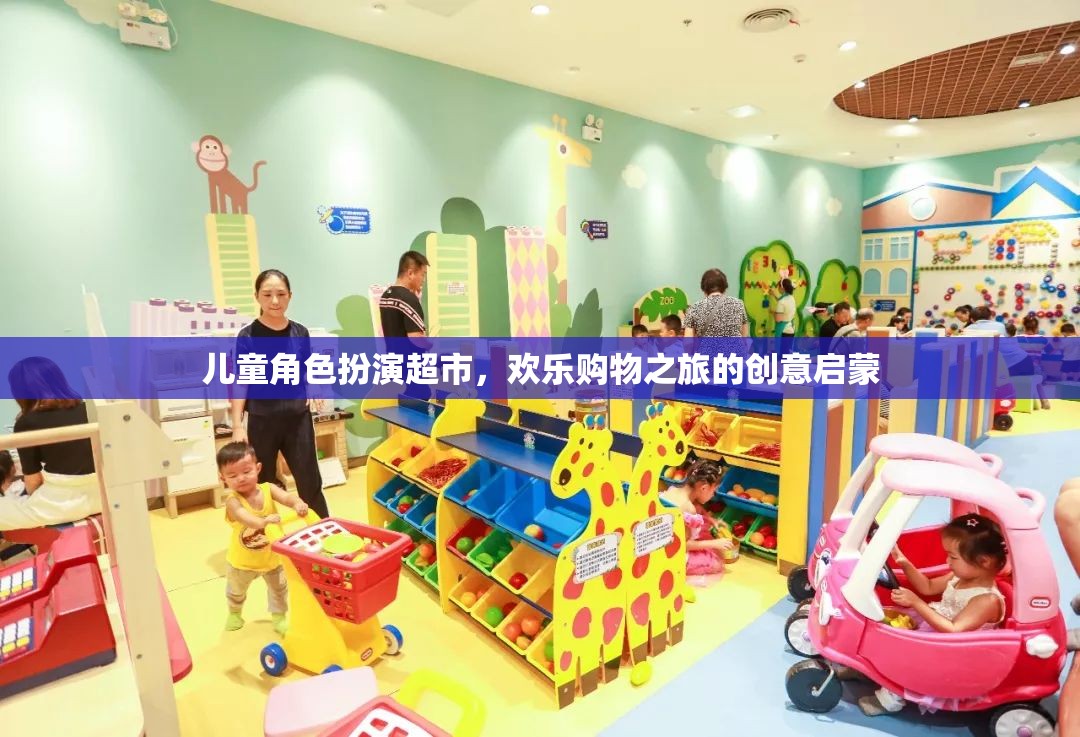 兒童角色扮演超市，創(chuàng)意啟蒙的歡樂購物之旅
