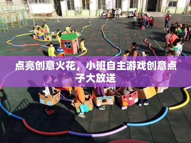 點(diǎn)亮創(chuàng)意火花，小班自主游戲創(chuàng)新點(diǎn)子集錦