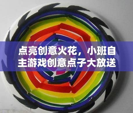 點(diǎn)亮創(chuàng)意火花，小班自主游戲創(chuàng)新點(diǎn)子集錦