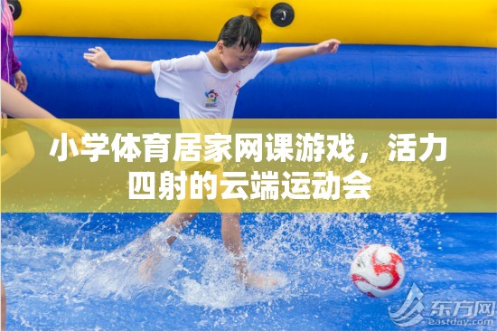 云端運動會，小學(xué)體育居家網(wǎng)課游戲活力四射