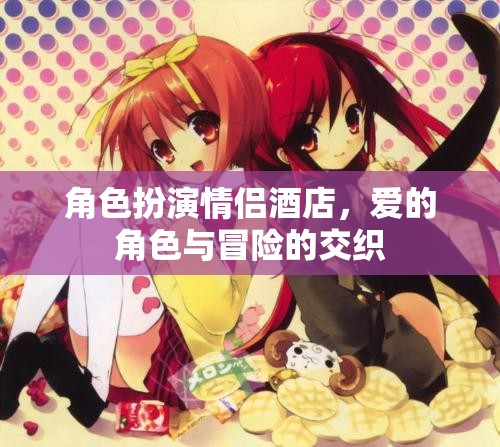 愛的角色扮演，情侶酒店中的冒險(xiǎn)與交織