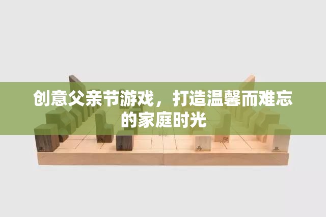 創(chuàng)意父親節(jié)游戲，打造溫馨而難忘的家庭時光