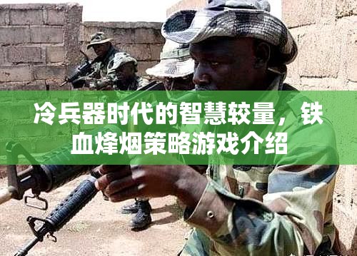 冷兵器時(shí)代的智慧較量，鐵血烽煙策略游戲  第3張