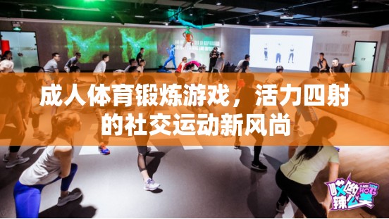 活力四射，成人體育鍛煉游戲引領(lǐng)社交運(yùn)動(dòng)新風(fēng)尚