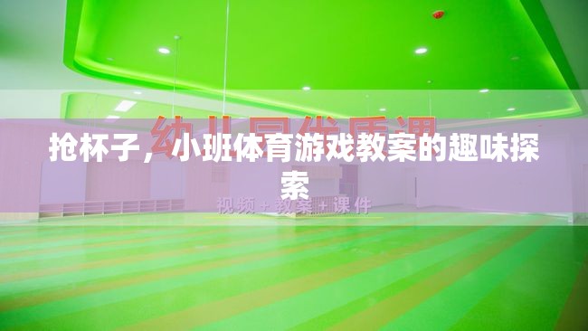 小班體育游戲，搶杯子——趣味探索與身體協(xié)調的完美結合