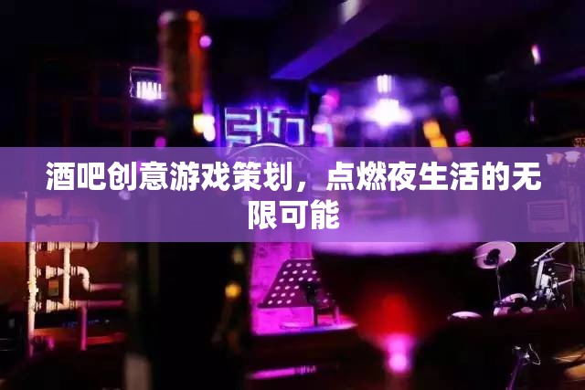 點(diǎn)燃夜生活，酒吧創(chuàng)意游戲策劃的無(wú)限可能