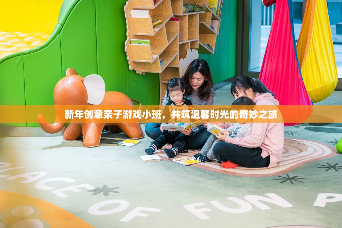 新年親子游戲小班，共筑溫馨時光的奇妙之旅