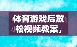 體育游戲后的寧靜之旅，身心放松視頻教案