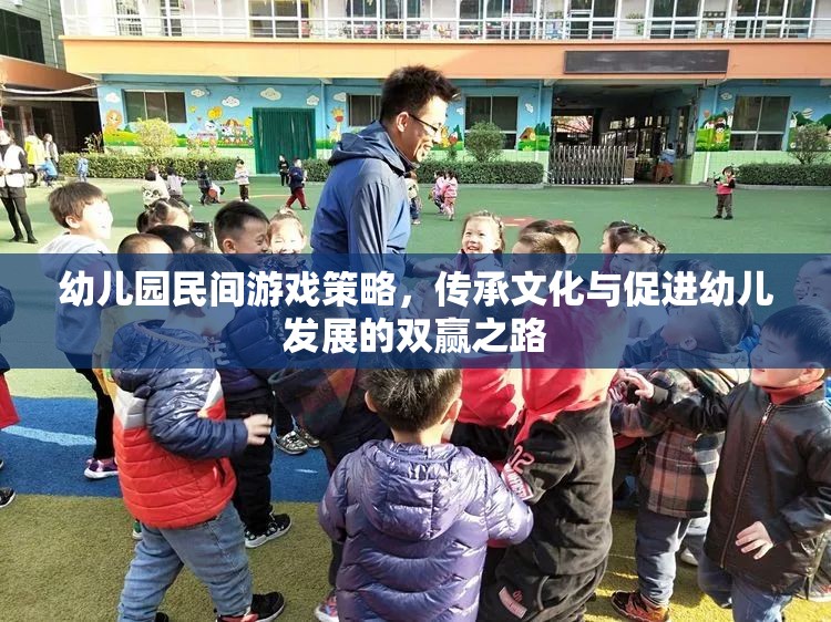 民間游戲在幼兒園中的策略應(yīng)用，文化傳承與幼兒發(fā)展的雙贏之路