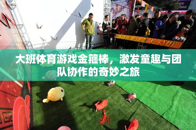 金箍棒大班體育游戲，激發(fā)童趣與團隊協(xié)作的奇妙之旅