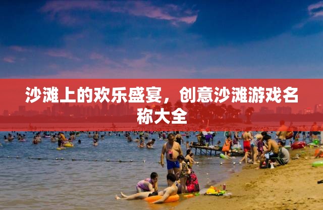 沙灘上的歡樂盛宴，創(chuàng)意沙灘游戲名稱精選集