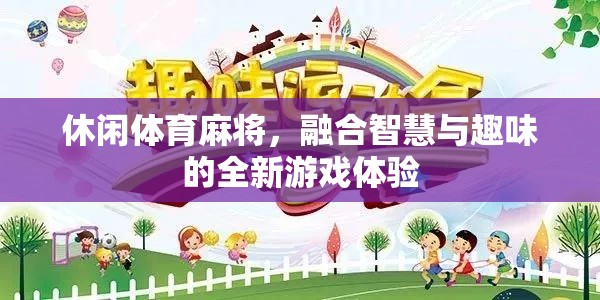 智慧與趣味并蓄，全新休閑體育麻將游戲體驗(yàn)