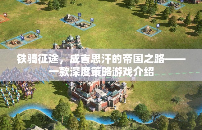 鐵騎征途，重現(xiàn)成吉思汗的帝國之路——深度策略游戲揭秘