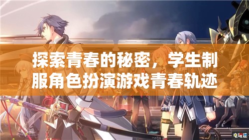 青春的秘密探索，學(xué)生制服角色扮演游戲青春軌跡揭秘