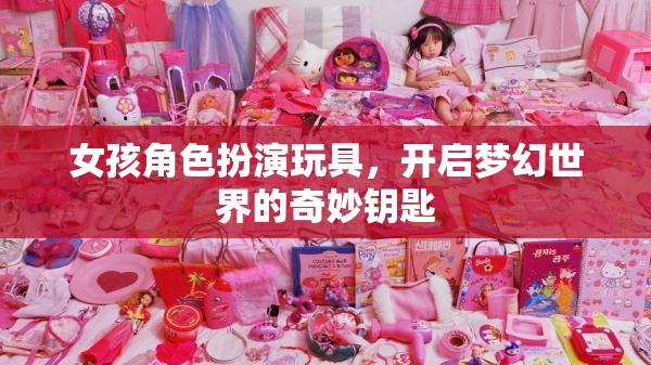 夢幻啟航，女孩角色扮演玩具的奇妙鑰匙